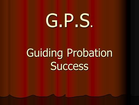 G.P.S. Guiding Probation Success. What is success? Our definition of success Our definition of success What do you want from probation supervision? What.