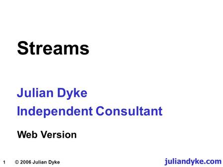 1 © 2006 Julian Dyke Streams Julian Dyke Independent Consultant juliandyke.com Web Version.