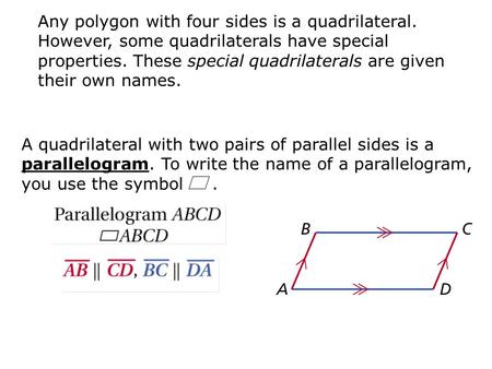 A quadrilateral with two pairs of parallel sides is a parallelogram. To write the name of a parallelogram, you use the symbol. Any polygon with four sides.