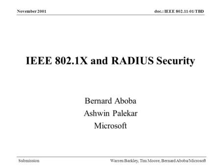 Doc.: IEEE 802.11-01/TBD Submission November 2001 Warren Barkley, Tim Moore, Bernard Aboba/Microsoft IEEE 802.1X and RADIUS Security Bernard Aboba Ashwin.