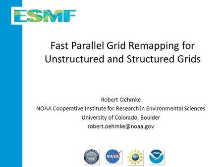 Fast Parallel Grid Remapping for Unstructured and Structured Grids Robert Oehmke NOAA Cooperative Institute for Research in Environmental Sciences University.