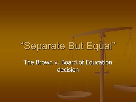 “Separate But Equal” The Brown v. Board of Education decision.