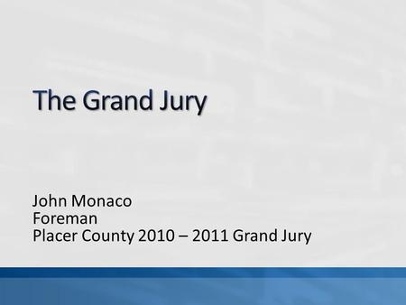 John Monaco Foreman Placer County 2010 – 2011 Grand Jury.