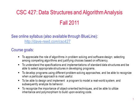 1 CSC 427: Data Structures and Algorithm Analysis Fall 2011 See online syllabus (also available through BlueLine):  Course goals: