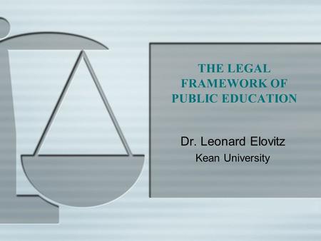 THE LEGAL FRAMEWORK OF PUBLIC EDUCATION Dr. Leonard Elovitz Kean University.