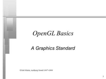 1 OpenGL Basics A Graphics Standard ©Mel Slater, Anthony Steed 1997-1999.