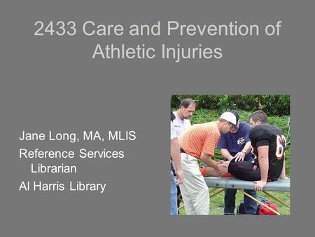 2433 Care and Prevention of Athletic Injuries Jane Long, MA, MLIS Reference Services Librarian Al Harris Library.