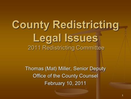 1 County Redistricting Legal Issues 2011 Redistricting Committee Thomas (Mat) Miller, Senior Deputy Office of the County Counsel February 10, 2011.