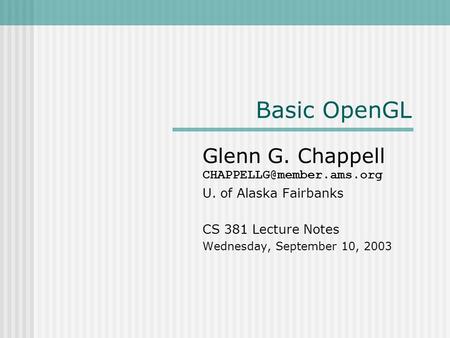 Basic OpenGL Glenn G. Chappell U. of Alaska Fairbanks CS 381 Lecture Notes Wednesday, September 10, 2003.