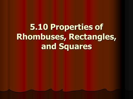 5.10 Properties of Rhombuses, Rectangles, and Squares