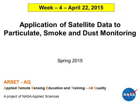 Application of Satellite Data to Particulate, Smoke and Dust Monitoring Spring 2015 ARSET - AQ Applied Remote Sensing Education and Training – Air Quality.