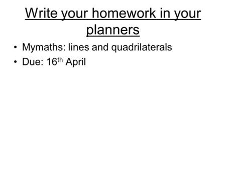 Write your homework in your planners Mymaths: lines and quadrilaterals Due: 16 th April.