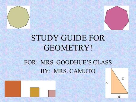 STUDY GUIDE FOR GEOMETRY! FOR: MRS. GOODHUE’S CLASS BY: MRS. CAMUTO.