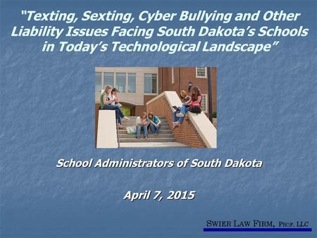 “Texting, Sexting, Cyber Bullying and Other Liability Issues Facing South Dakota’s Schools in Today’s Technological Landscape” School Administrators of.