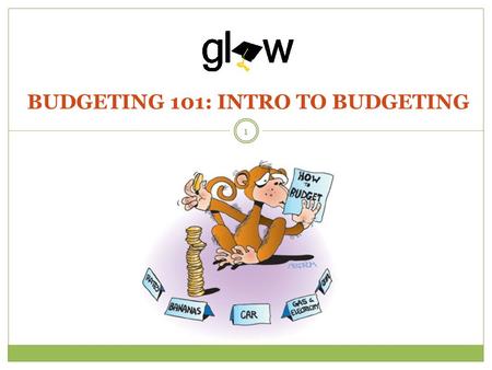 BUDGETING 101: INTRO TO BUDGETING 1. STUDENTS WILL UNDERSTAND THE PURPOSE OF BUDGETING AND WHAT SHOULD BE INCLUDED. STUDENTS WILL IDENTIFY AND DISTINGUISH.