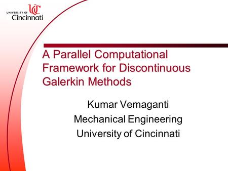 A Parallel Computational Framework for Discontinuous Galerkin Methods Kumar Vemaganti Mechanical Engineering University of Cincinnati.