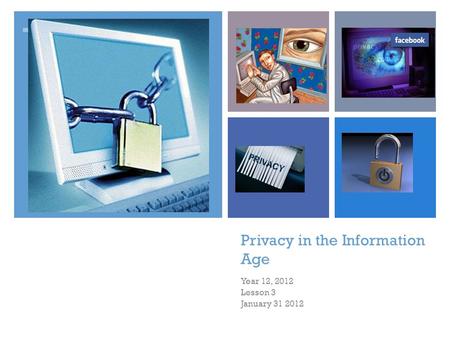 + Privacy in the Information Age Year 12, 2012 Lesson 3 January 31 2012.