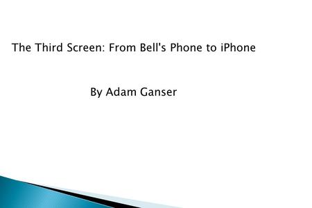 The Third Screen: From Bell's Phone to iPhone By Adam Ganser.