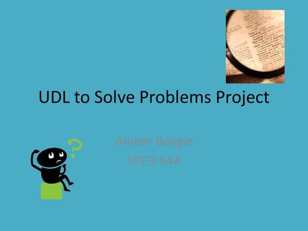UDL to Solve Problems Project Amber Beagle SPED 644.