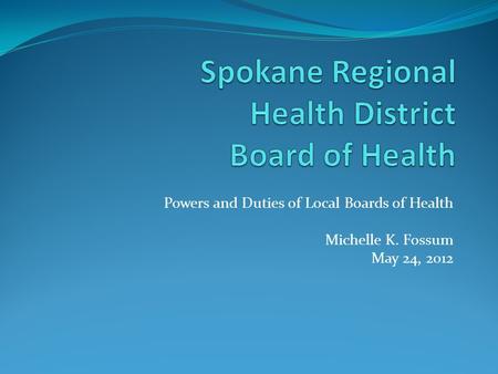 Powers and Duties of Local Boards of Health Michelle K. Fossum May 24, 2012.