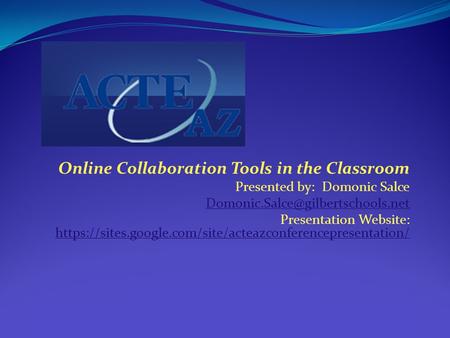Online Collaboration Tools in the Classroom Presented by: Domonic Salce Presentation Website: https://sites.google.com/site/acteazconferencepresentation/