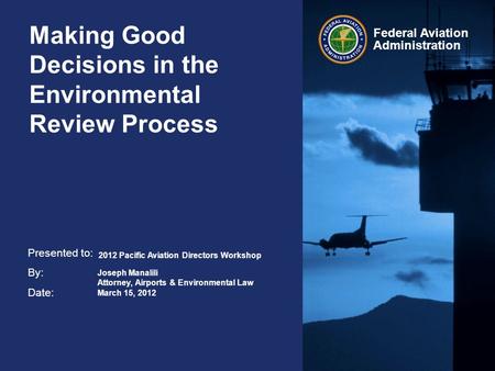 Presented to: By: Date: Federal Aviation Administration Making Good Decisions in the Environmental Review Process 2012 Pacific Aviation Directors Workshop.