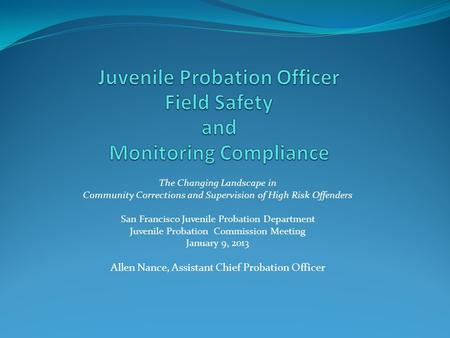 The Changing Landscape in Community Corrections and Supervision of High Risk Offenders San Francisco Juvenile Probation Department Juvenile Probation Commission.