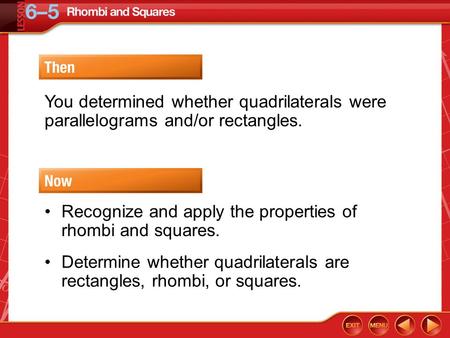 Then/Now You determined whether quadrilaterals were parallelograms and/or rectangles. Recognize and apply the properties of rhombi and squares. Determine.