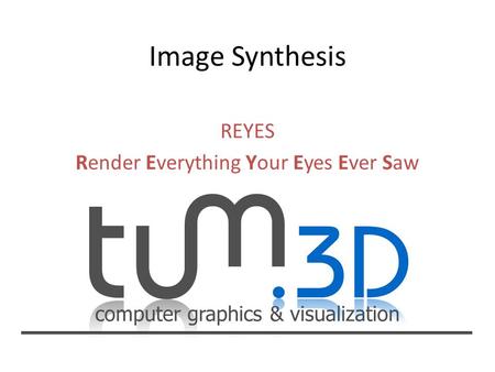 Computer graphics & visualization REYES Render Everything Your Eyes Ever Saw.