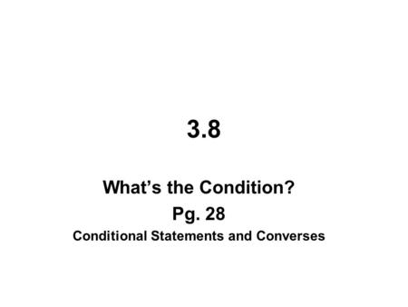 3.8 What’s the Condition? Pg. 28 Conditional Statements and Converses.