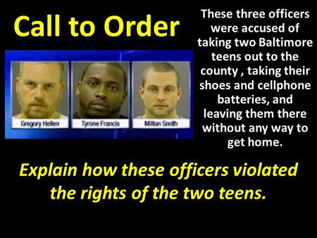Call to Order These three officers were accused of taking two Baltimore teens out to the county, taking their shoes and cellphone batteries, and leaving.