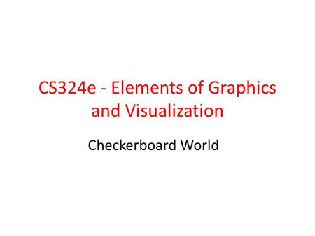 CS324e - Elements of Graphics and Visualization Checkerboard World.