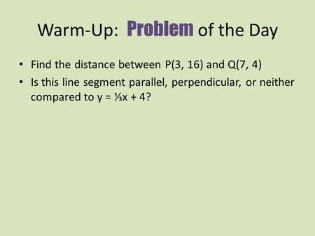 Warm-Up: Problem of the Day Find the distance between P(3, 16) and Q(7, 4) Is this line segment parallel, perpendicular, or neither compared to y = ⅓x.