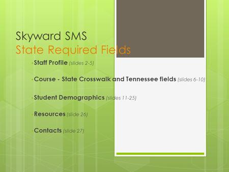 Skyward SMS State Required Fields Staff Profile (slides 2-5) Course - State Crosswalk and Tennessee fields (slides 6-10) Student Demographics (slides 11-25)