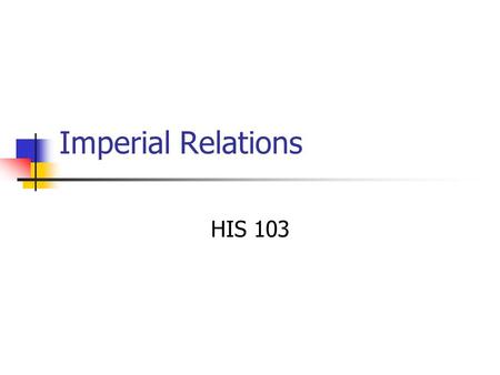 Imperial Relations HIS 103.
