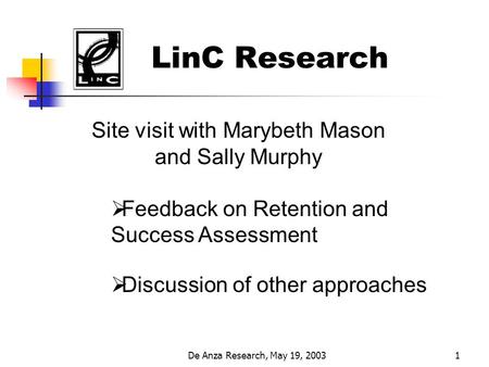 De Anza Research, May 19, 20031 LinC Research Site visit with Marybeth Mason and Sally Murphy  Feedback on Retention and Success Assessment  Discussion.