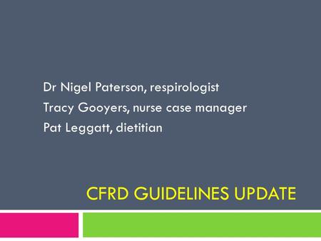 CFRD GUIDELINES UPDATE Dr Nigel Paterson, respirologist Tracy Gooyers, nurse case manager Pat Leggatt, dietitian.