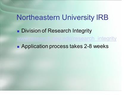 Northeastern University IRB Division of Research Integrity www.research.neu.edu/research_integrity Application process takes 2-8 weeks.