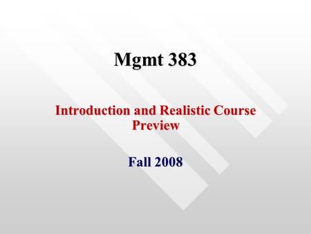 Mgmt 383 Introduction and Realistic Course Preview Fall 2008.