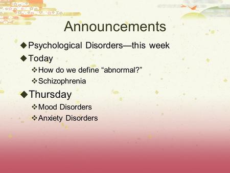 Announcements  Psychological Disorders—this week  Today  How do we define “abnormal?”  Schizophrenia  Thursday  Mood Disorders  Anxiety Disorders.