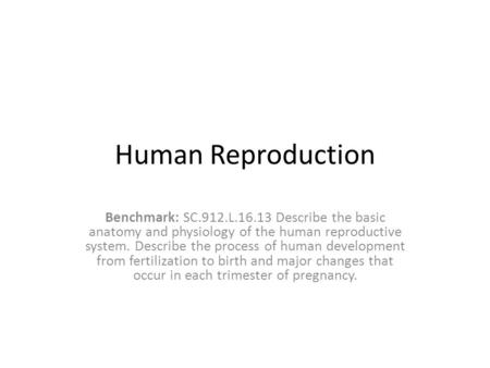Human Reproduction Benchmark: SC.912.L.16.13 Describe the basic anatomy and physiology of the human reproductive system. Describe the process of human.