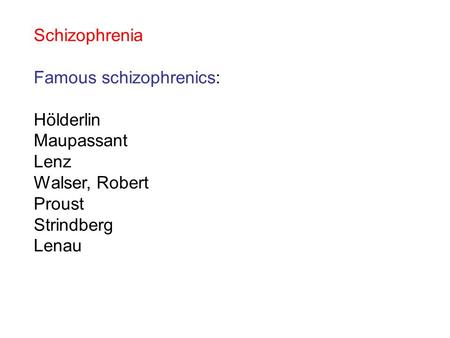 Schizophrenia Famous schizophrenics: Hölderlin Maupassant Lenz Walser, Robert Proust Strindberg Lenau.