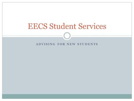 ADVISING FOR NEW STUDENTS EECS Student Services. What We Do? EECS Student Services focuses on: academic planning and assistance program and graduation.