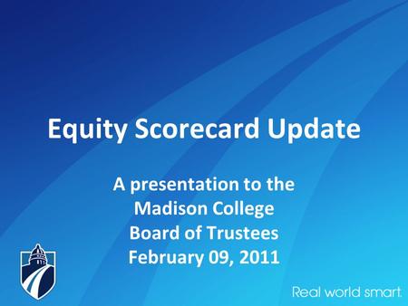 Equity Scorecard Update A presentation to the Madison College Board of Trustees February 09, 2011.