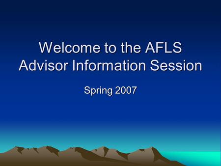 Welcome to the AFLS Advisor Information Session Spring 2007.
