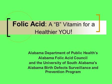 Folic Acid : A “B” Vitamin for a Healthier YOU ! Alabama Department of Public Health’s Alabama Folic Acid Council and the University of South Alabama's.