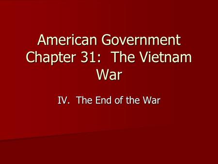 American Government Chapter 31: The Vietnam War IV. The End of the War.