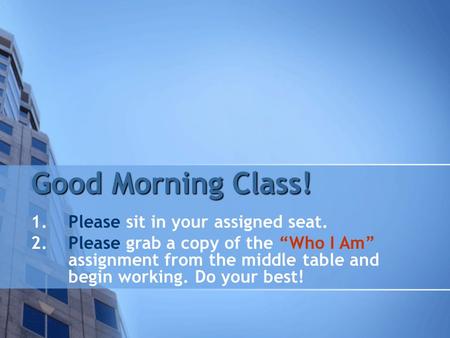 Good Morning Class! 1.Please sit in your assigned seat. 2.Please grab a copy of the “Who I Am” assignment from the middle table and begin working. Do your.