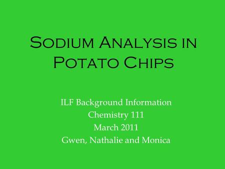 Sodium Analysis in Potato Chips ILF Background Information Chemistry 111 March 2011 Gwen, Nathalie and Monica.