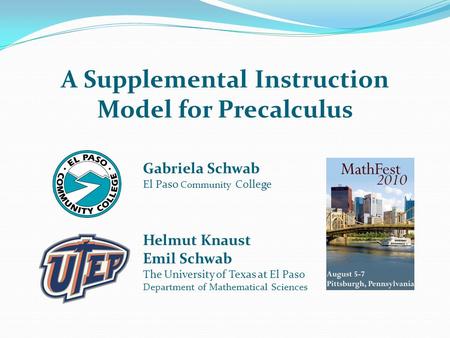 A Supplemental Instruction Model for Precalculus Gabriela Schwab El Paso Community College Helmut Knaust Emil Schwab The University of Texas at El Paso.